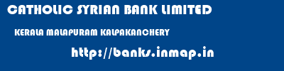 CATHOLIC SYRIAN BANK LIMITED  KERALA MALAPURAM KALPAKANCHERY   banks information 